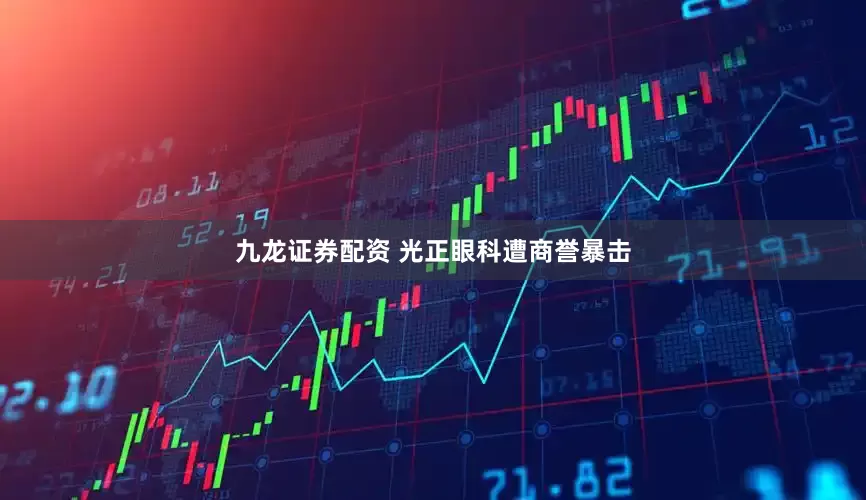 九龙证券配资 光正眼科遭商誉暴击