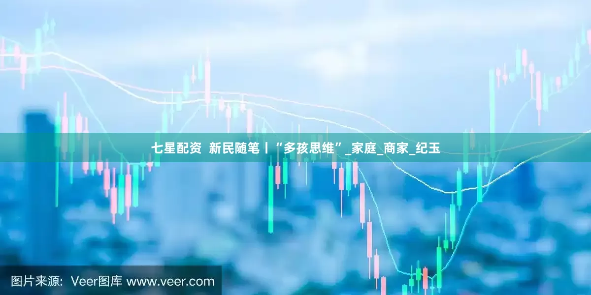 七星配资  新民随笔丨“多孩思维”_家庭_商家_纪玉