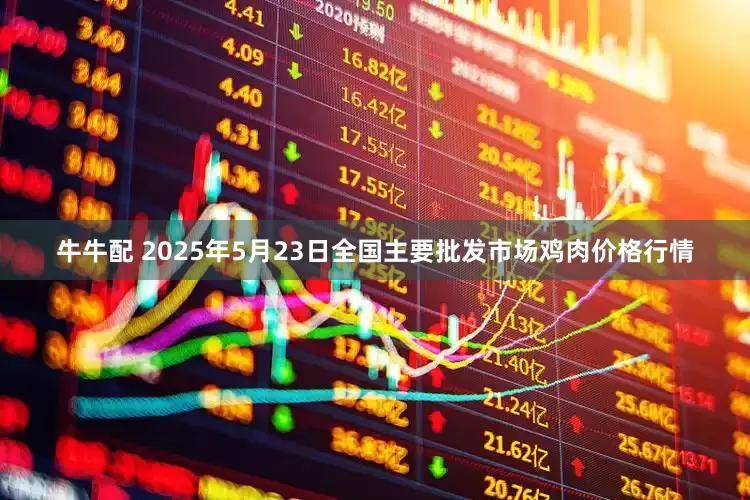 牛牛配 2025年5月23日全国主要批发市场鸡肉价格行情