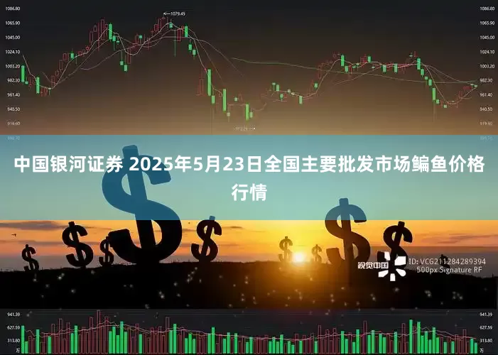中国银河证券 2025年5月23日全国主要批发市场鳊鱼价格行情