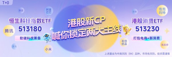 恒盈配资 Z世代情绪消费需求不断释放，硬科技与新消费共振，聚焦恒生科技指数ETF（513180）和港股消费ETF（513230）