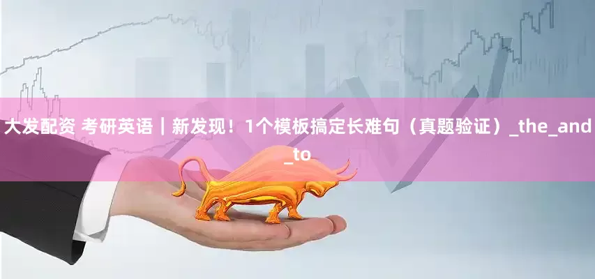 大发配资 考研英语｜新发现！1个模板搞定长难句（真题验证）_the_and_to