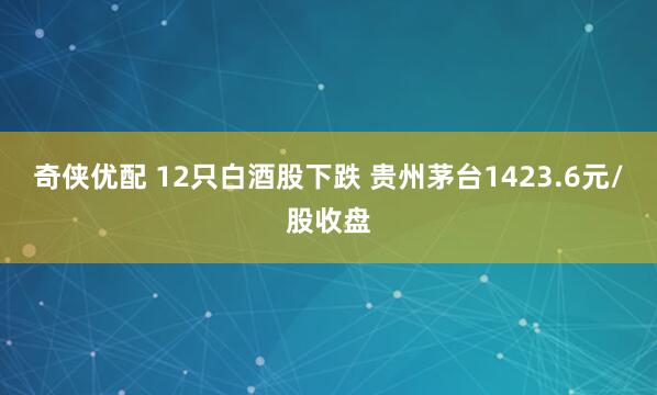 奇侠优配 12只白酒股下跌 贵州茅台1423.6元/股收盘