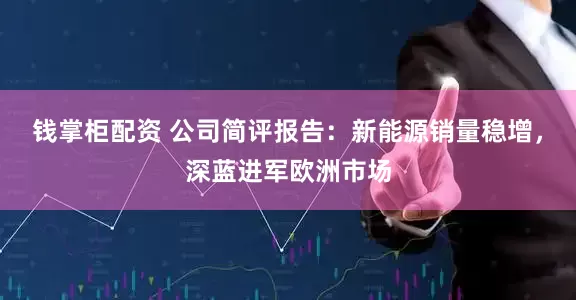 钱掌柜配资 公司简评报告：新能源销量稳增，深蓝进军欧洲市场