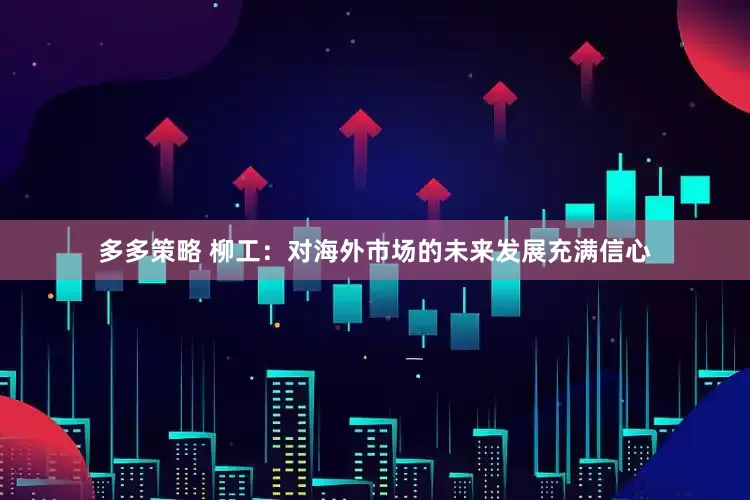 多多策略 柳工：对海外市场的未来发展充满信心