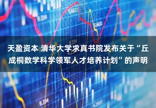 天盈资本 清华大学求真书院发布关于“丘成桐数学科学领军人才培养计划”的声明
