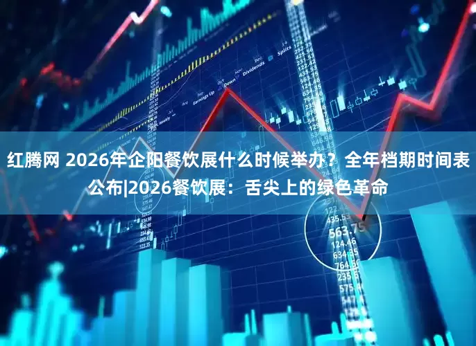 红腾网 2026年企阳餐饮展什么时候举办？全年档期时间表公布|2026餐饮展：舌尖上的绿色革命