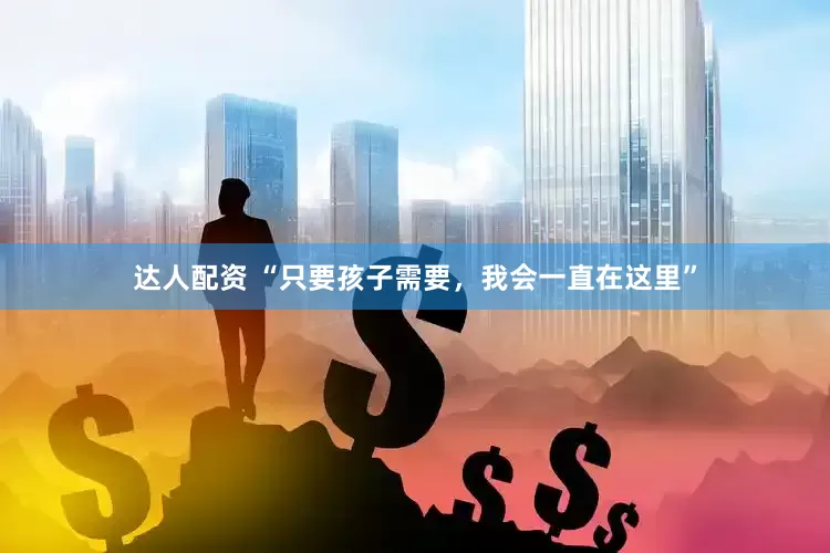 达人配资 “只要孩子需要，我会一直在这里”