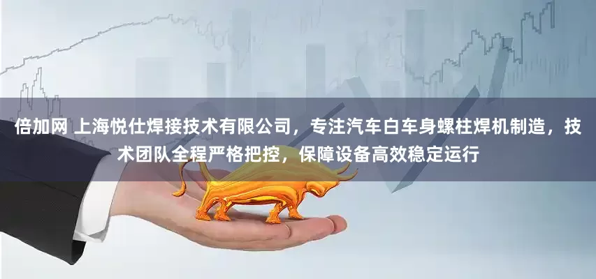 倍加网 上海悦仕焊接技术有限公司，专注汽车白车身螺柱焊机制造，技术团队全程严格把控，保障设备高效稳定运行