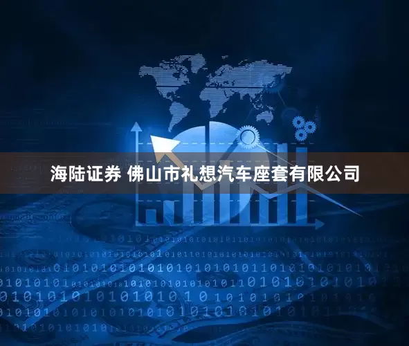 海陆证券 佛山市礼想汽车座套有限公司